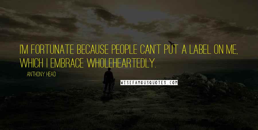 Anthony Head Quotes: I'm fortunate because people can't put a label on me, which I embrace wholeheartedly.