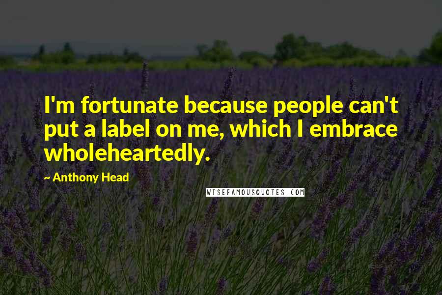 Anthony Head Quotes: I'm fortunate because people can't put a label on me, which I embrace wholeheartedly.