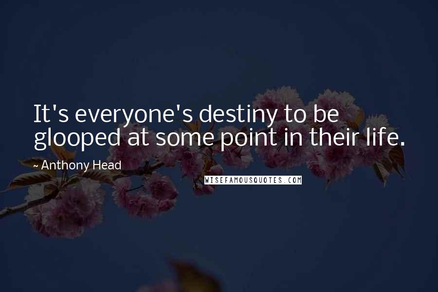 Anthony Head Quotes: It's everyone's destiny to be glooped at some point in their life.