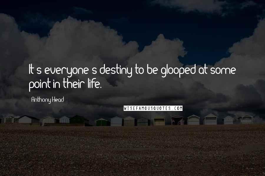 Anthony Head Quotes: It's everyone's destiny to be glooped at some point in their life.
