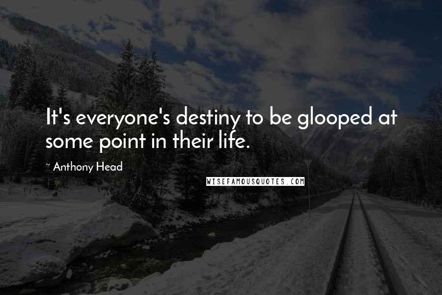 Anthony Head Quotes: It's everyone's destiny to be glooped at some point in their life.