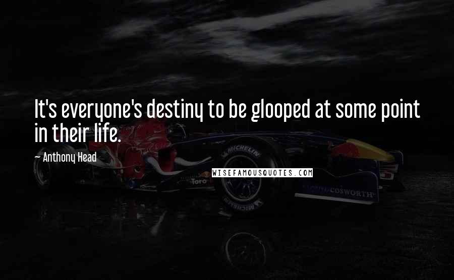 Anthony Head Quotes: It's everyone's destiny to be glooped at some point in their life.