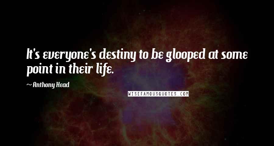 Anthony Head Quotes: It's everyone's destiny to be glooped at some point in their life.