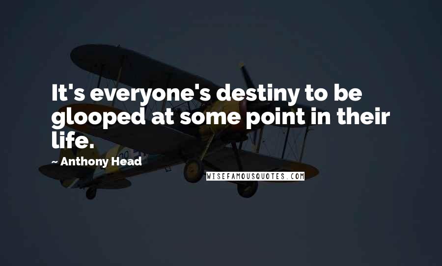 Anthony Head Quotes: It's everyone's destiny to be glooped at some point in their life.