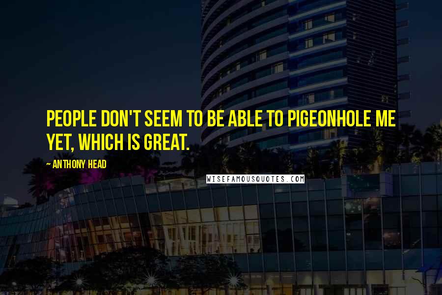 Anthony Head Quotes: People don't seem to be able to pigeonhole me yet, which is great.