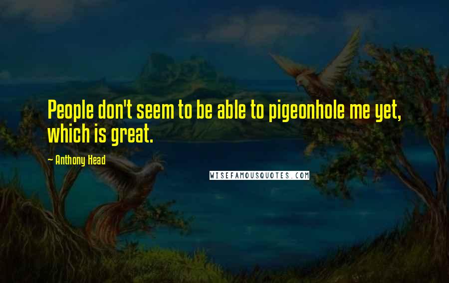 Anthony Head Quotes: People don't seem to be able to pigeonhole me yet, which is great.