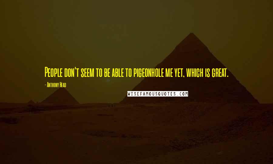 Anthony Head Quotes: People don't seem to be able to pigeonhole me yet, which is great.