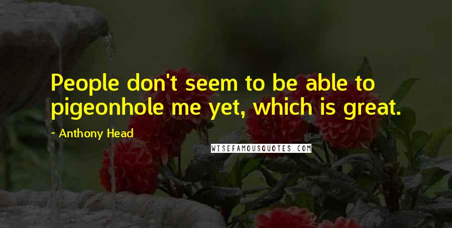 Anthony Head Quotes: People don't seem to be able to pigeonhole me yet, which is great.
