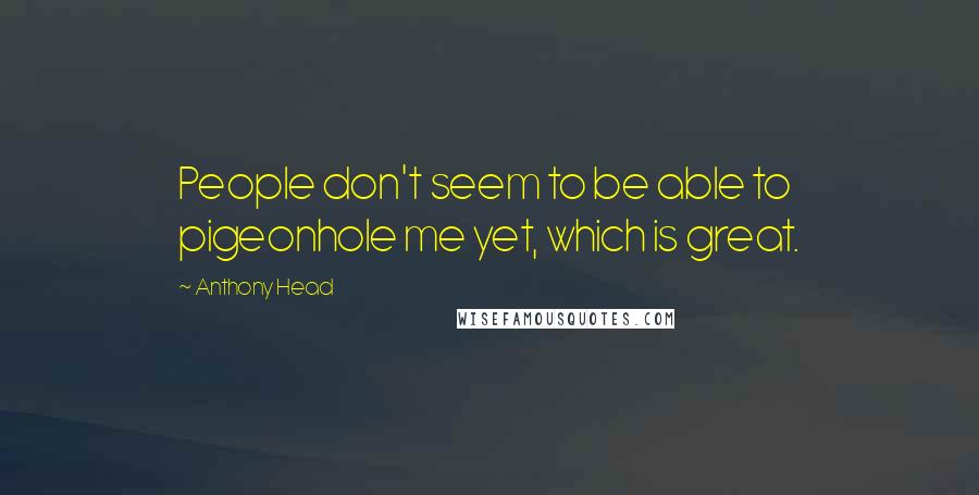 Anthony Head Quotes: People don't seem to be able to pigeonhole me yet, which is great.