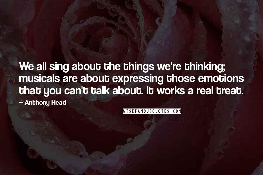 Anthony Head Quotes: We all sing about the things we're thinking; musicals are about expressing those emotions that you can't talk about. It works a real treat.