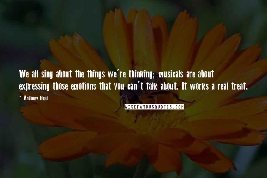 Anthony Head Quotes: We all sing about the things we're thinking; musicals are about expressing those emotions that you can't talk about. It works a real treat.