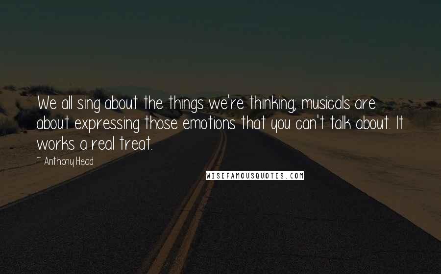 Anthony Head Quotes: We all sing about the things we're thinking; musicals are about expressing those emotions that you can't talk about. It works a real treat.