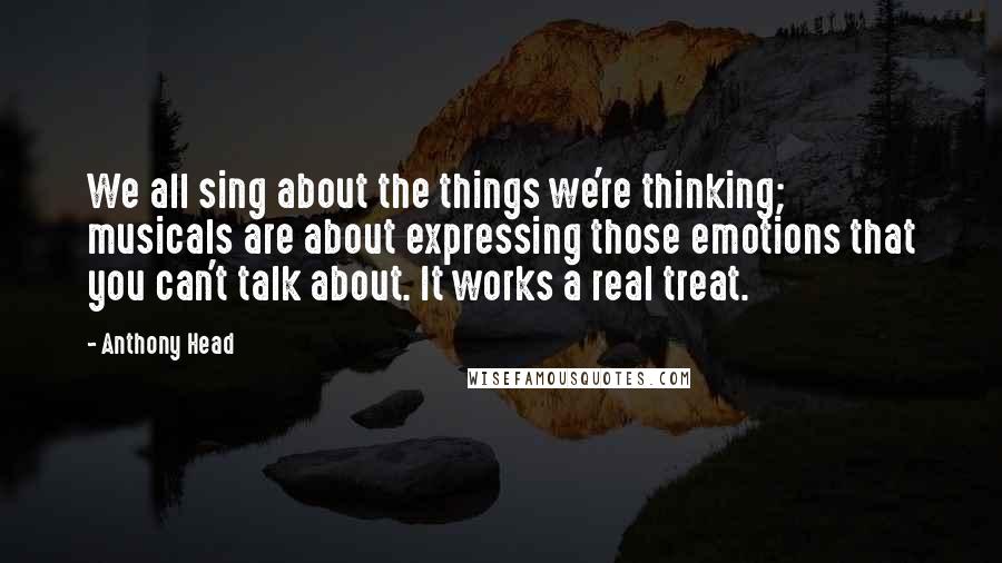 Anthony Head Quotes: We all sing about the things we're thinking; musicals are about expressing those emotions that you can't talk about. It works a real treat.