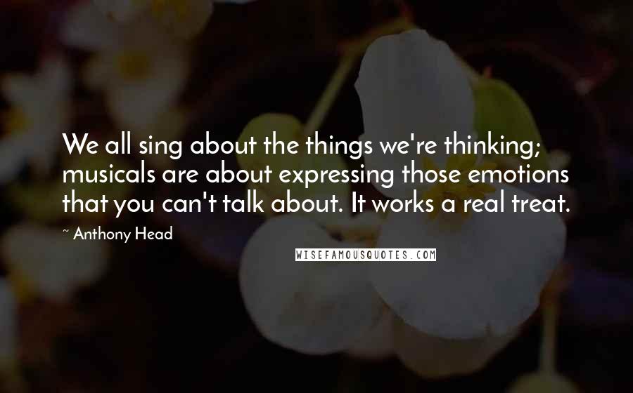 Anthony Head Quotes: We all sing about the things we're thinking; musicals are about expressing those emotions that you can't talk about. It works a real treat.