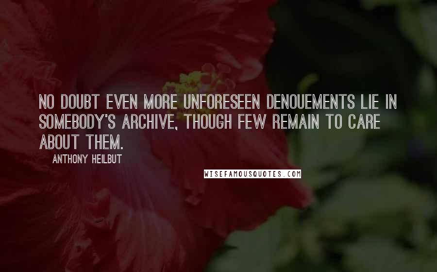 Anthony Heilbut Quotes: No doubt even more unforeseen denouements lie in somebody's archive, though few remain to care about them.