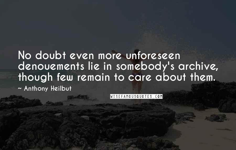 Anthony Heilbut Quotes: No doubt even more unforeseen denouements lie in somebody's archive, though few remain to care about them.