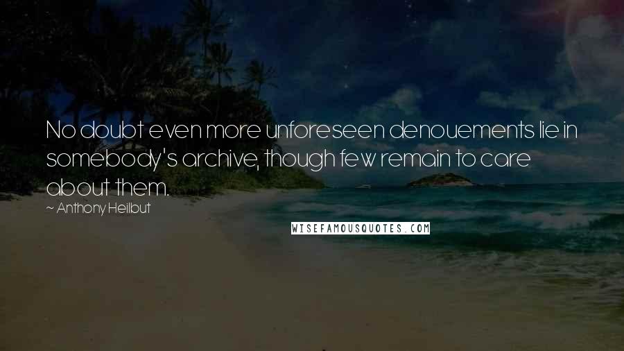 Anthony Heilbut Quotes: No doubt even more unforeseen denouements lie in somebody's archive, though few remain to care about them.