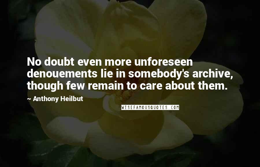 Anthony Heilbut Quotes: No doubt even more unforeseen denouements lie in somebody's archive, though few remain to care about them.