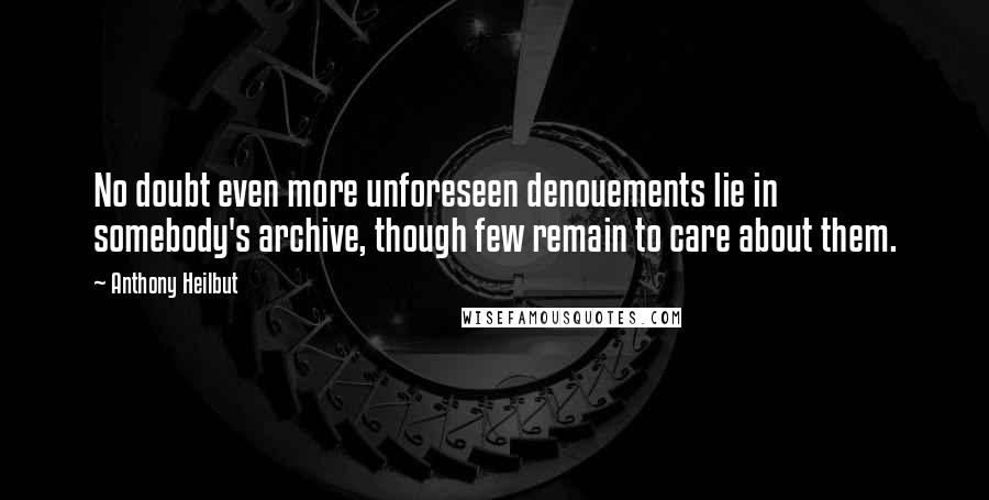 Anthony Heilbut Quotes: No doubt even more unforeseen denouements lie in somebody's archive, though few remain to care about them.