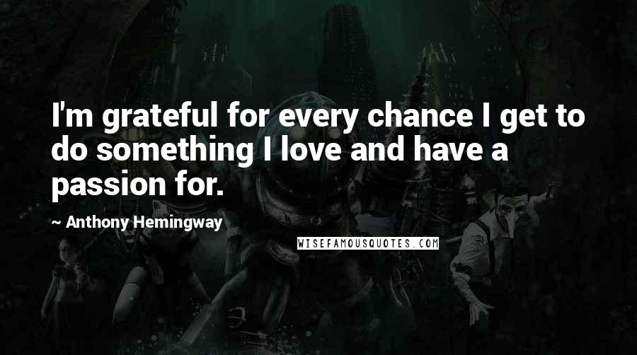 Anthony Hemingway Quotes: I'm grateful for every chance I get to do something I love and have a passion for.