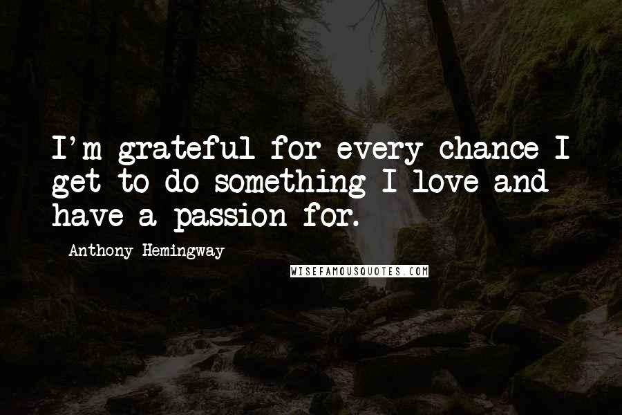 Anthony Hemingway Quotes: I'm grateful for every chance I get to do something I love and have a passion for.