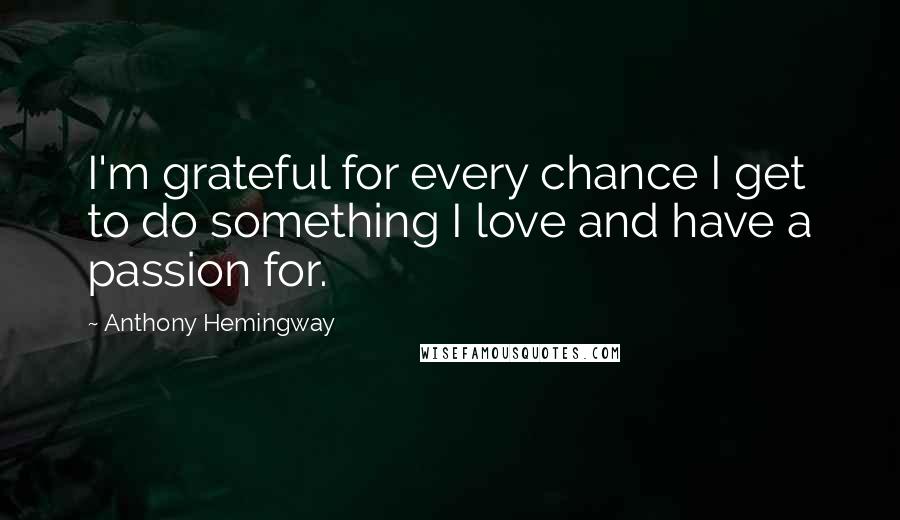 Anthony Hemingway Quotes: I'm grateful for every chance I get to do something I love and have a passion for.