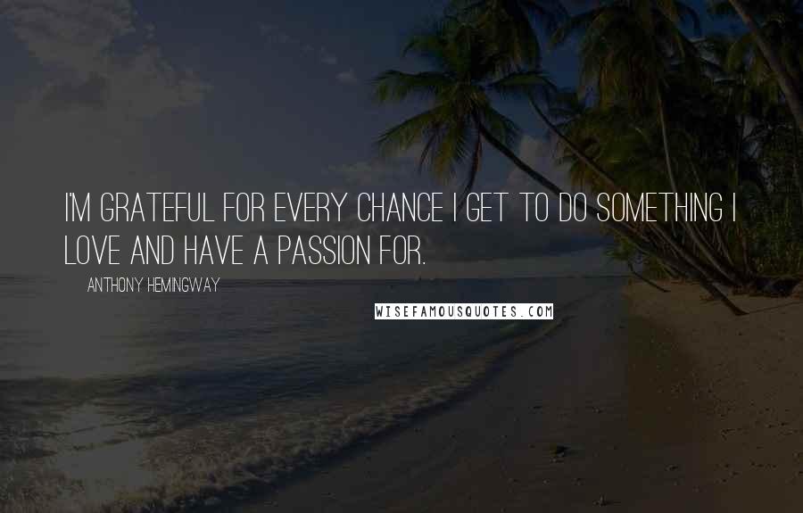 Anthony Hemingway Quotes: I'm grateful for every chance I get to do something I love and have a passion for.