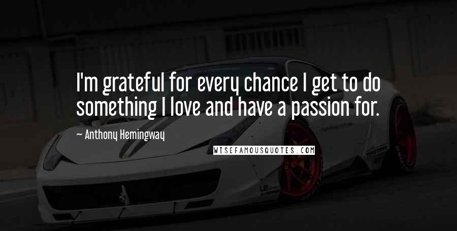 Anthony Hemingway Quotes: I'm grateful for every chance I get to do something I love and have a passion for.