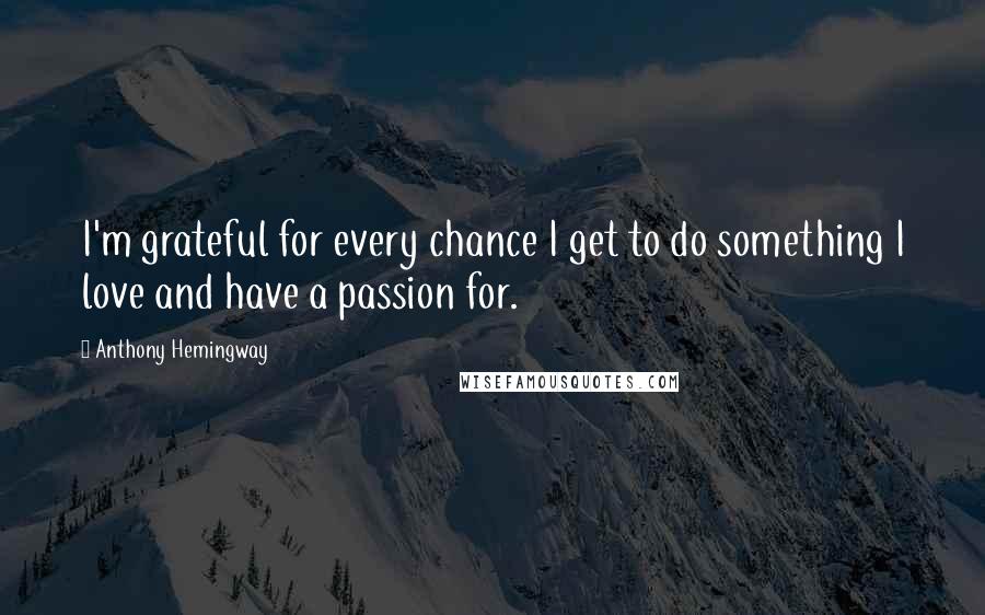 Anthony Hemingway Quotes: I'm grateful for every chance I get to do something I love and have a passion for.