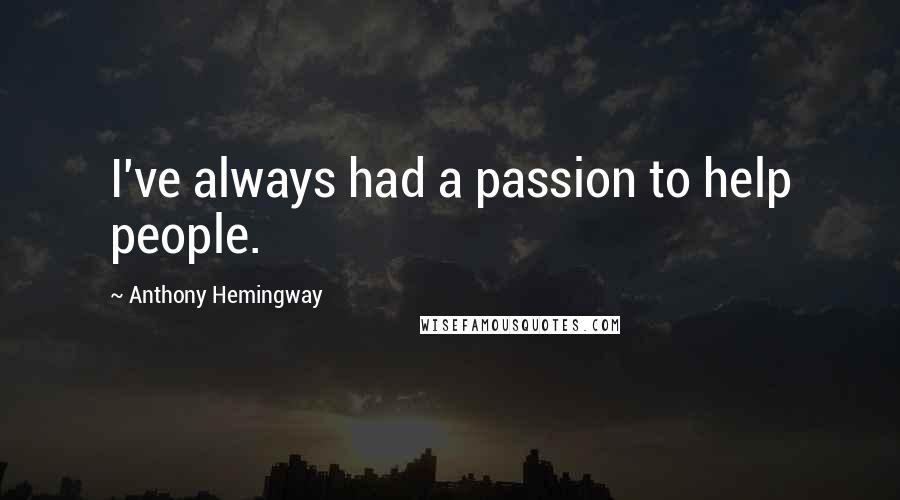 Anthony Hemingway Quotes: I've always had a passion to help people.