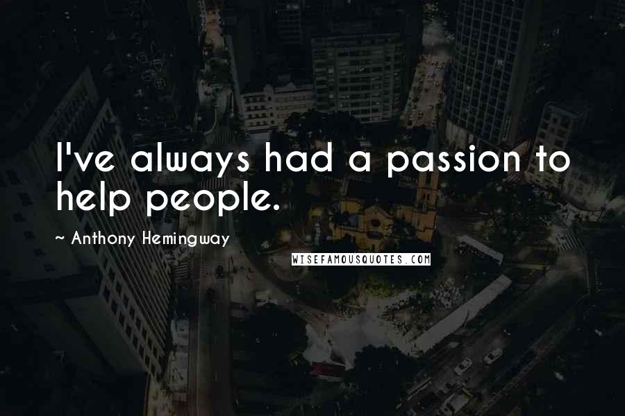 Anthony Hemingway Quotes: I've always had a passion to help people.