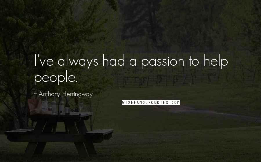 Anthony Hemingway Quotes: I've always had a passion to help people.