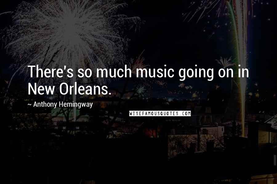 Anthony Hemingway Quotes: There's so much music going on in New Orleans.