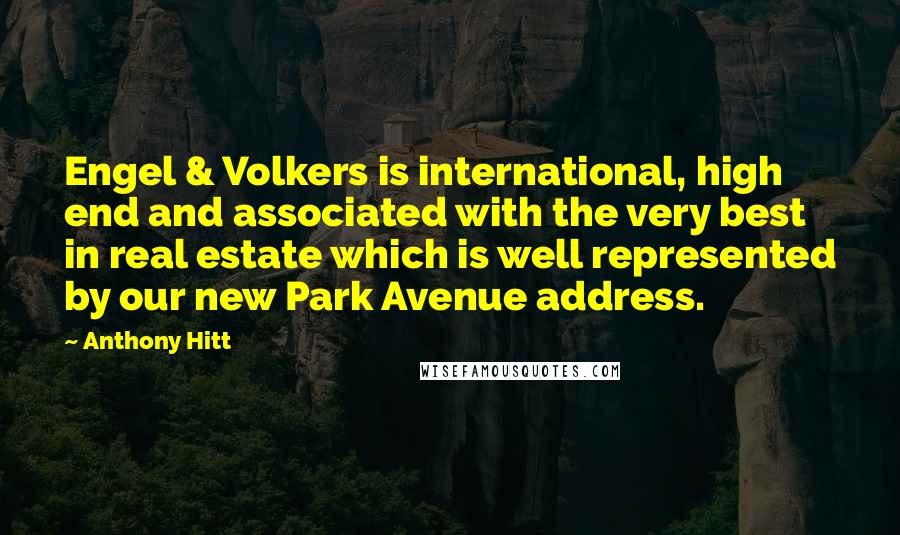 Anthony Hitt Quotes: Engel & Volkers is international, high end and associated with the very best in real estate which is well represented by our new Park Avenue address.