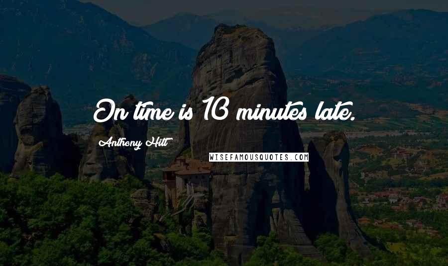 Anthony Hitt Quotes: On time is 10 minutes late.