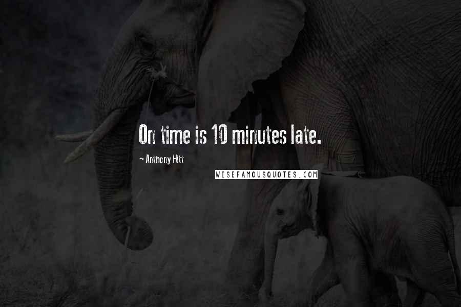 Anthony Hitt Quotes: On time is 10 minutes late.