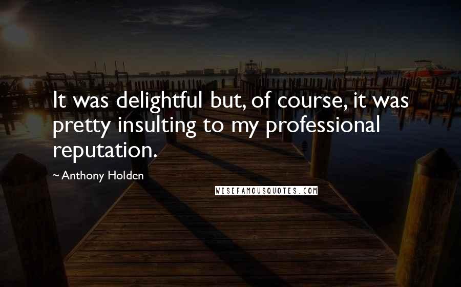 Anthony Holden Quotes: It was delightful but, of course, it was pretty insulting to my professional reputation.