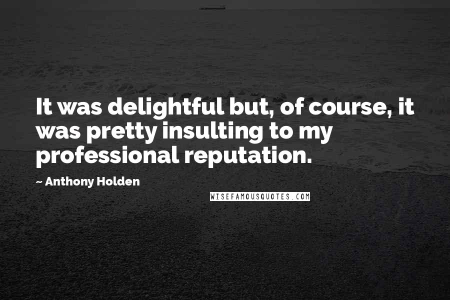 Anthony Holden Quotes: It was delightful but, of course, it was pretty insulting to my professional reputation.