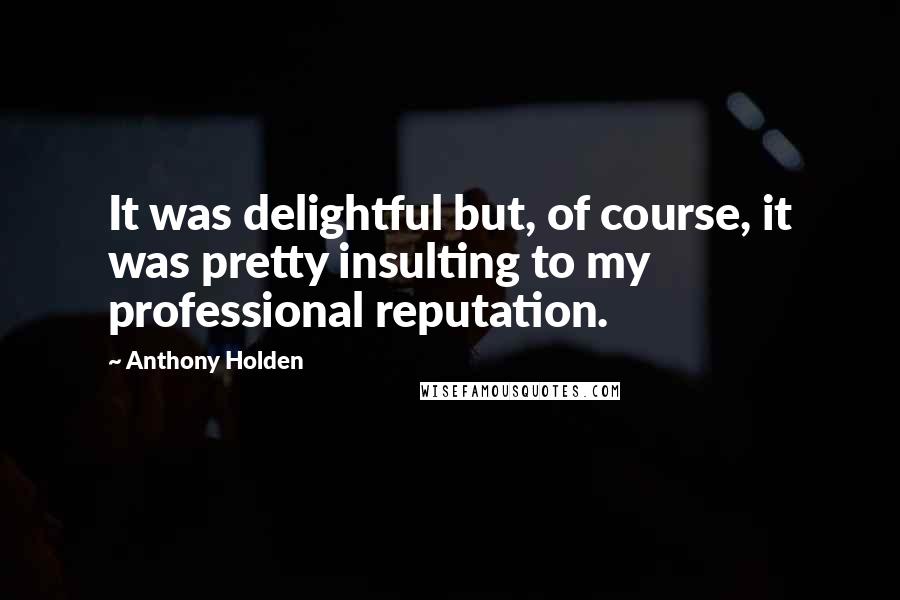 Anthony Holden Quotes: It was delightful but, of course, it was pretty insulting to my professional reputation.