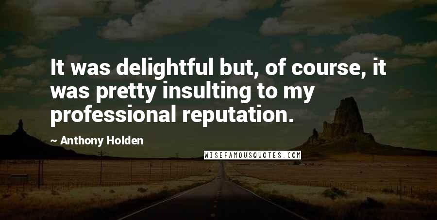 Anthony Holden Quotes: It was delightful but, of course, it was pretty insulting to my professional reputation.