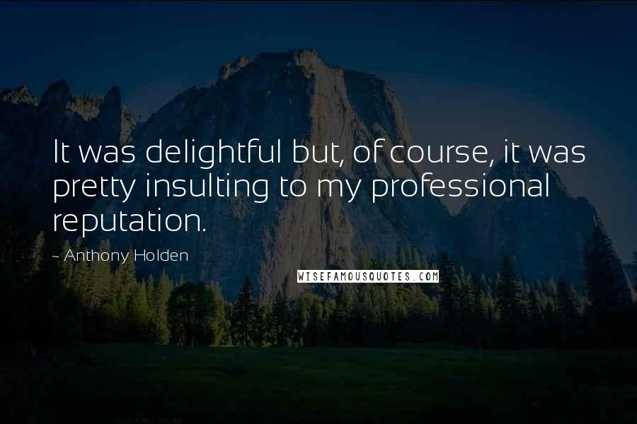 Anthony Holden Quotes: It was delightful but, of course, it was pretty insulting to my professional reputation.