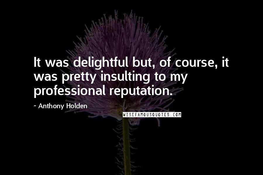 Anthony Holden Quotes: It was delightful but, of course, it was pretty insulting to my professional reputation.