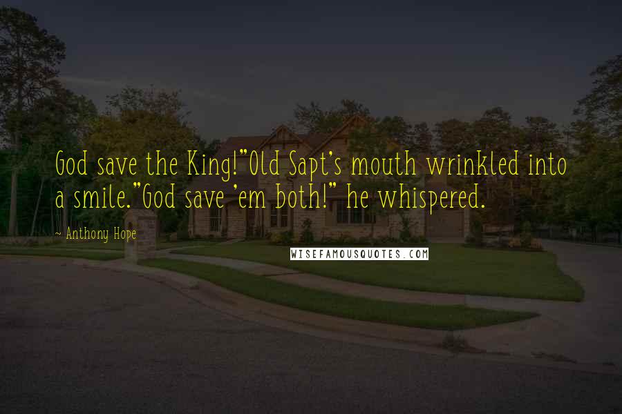 Anthony Hope Quotes: God save the King!"Old Sapt's mouth wrinkled into a smile."God save 'em both!" he whispered.