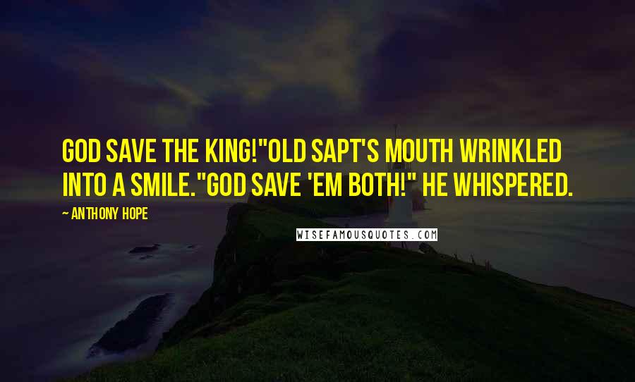 Anthony Hope Quotes: God save the King!"Old Sapt's mouth wrinkled into a smile."God save 'em both!" he whispered.