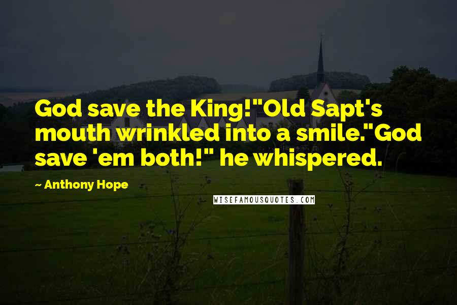 Anthony Hope Quotes: God save the King!"Old Sapt's mouth wrinkled into a smile."God save 'em both!" he whispered.