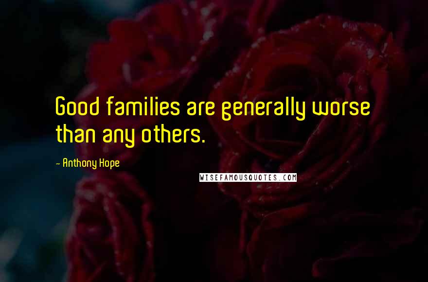 Anthony Hope Quotes: Good families are generally worse than any others.