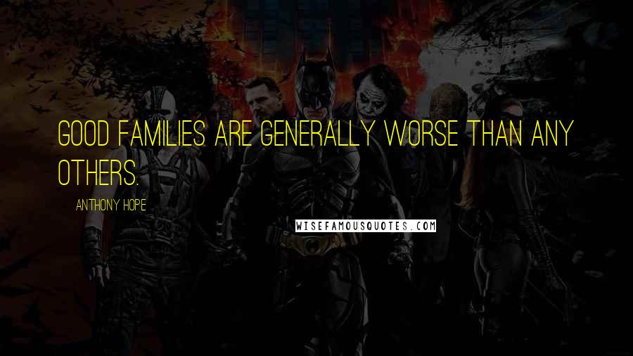 Anthony Hope Quotes: Good families are generally worse than any others.