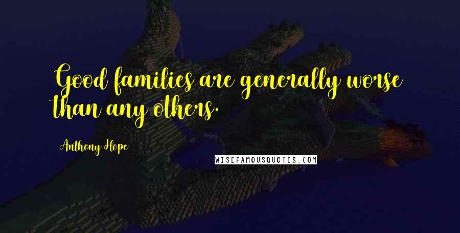 Anthony Hope Quotes: Good families are generally worse than any others.
