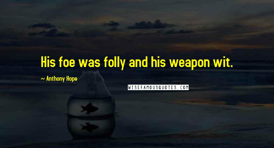 Anthony Hope Quotes: His foe was folly and his weapon wit.