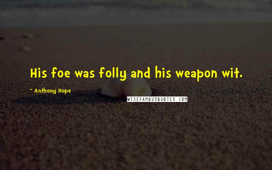 Anthony Hope Quotes: His foe was folly and his weapon wit.